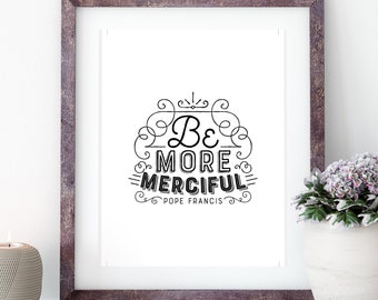 Be More Merciful Printable - Catholic Print - Catholic Printable - Pope Francis Quote Printable - 8x10 - 11x14 - 16x20 Printable Download