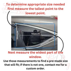 May include: Diagram showing how to measure the height and width of a car window. The text says "To determine appropriate size needed first measure the tallest point to the lowest point. Next measure the widest part of the window. Use those measurements to find a pre-made size that will fit; if there is not one, contact me for a custom order."