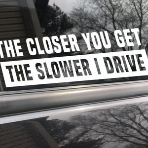 The closer you get the slower I drive, car decal, bumper sticker, truck decal, funny car decal