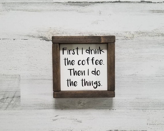 Coffee Sign - First I drink the coffee then I do the Things - Coffee Bar - Farmhouse Kitchen Decor - Farmhouse Sign - Wood Sign - Home Decor