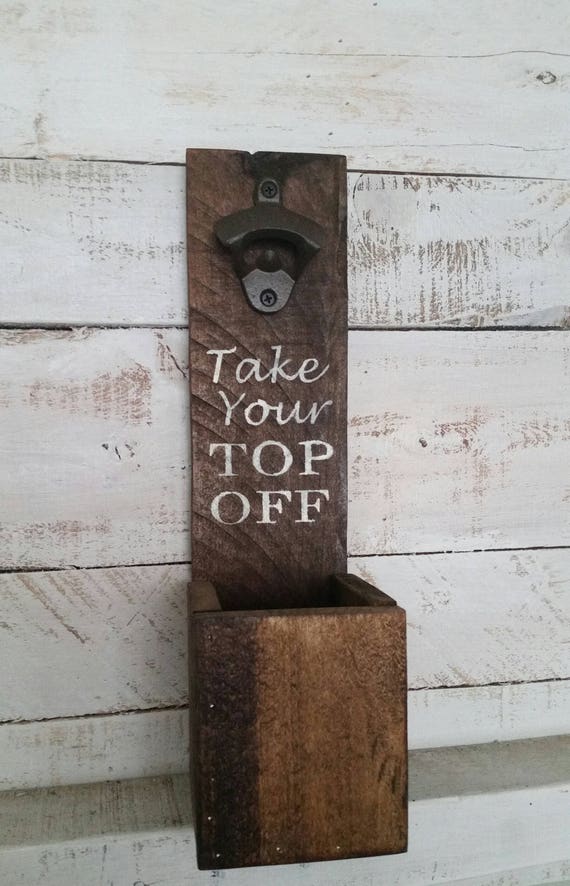 Take Your Top Off Bottle Opener- Wood Bottle Opener-Cap Catcher-Wall Mounted Bottle Opener-Gifts for Him-BBQ Decor-Man Cave