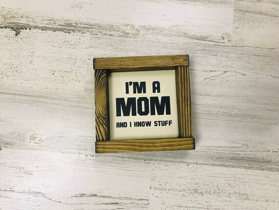 I'm A Mom and I know Stuff wood sign | Mother's Day Gift | Mom Sign | Farmhouse Decor | Mini framed wood Sign | Tiered Tray Sign | Rustic