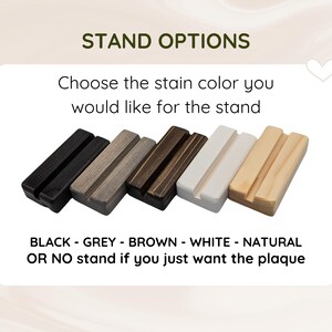 May include: Five rectangular wooden stands with a central groove, displayed in black, grey, brown, white, and natural wood finishes. Text reads: STAND OPTIONS, Choose the stain color you would like for the stand, BLACK - GREY - BROWN - WHITE - NATURAL OR NO stand if you just want the plaque.