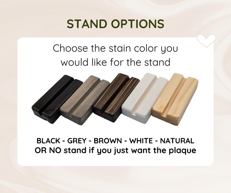 May include: Five rectangular wooden stands with a central groove, displayed in black, grey, brown, white, and natural wood finishes. Text reads: STAND OPTIONS, Choose the stain color you would like for the stand, BLACK - GREY - BROWN - WHITE - NATURAL OR NO stand if you just want the plaque.