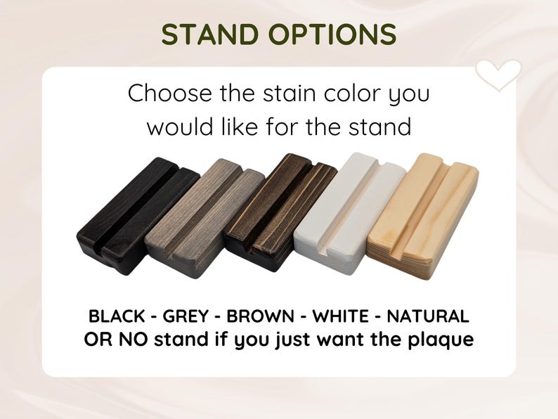 May include: Five rectangular wooden stands with a centre groove, displayed in a row. The colours from left to right are black, grey, dark brown, white, and natural wood. Text reads: STAND OPTIONS, Choose the stain colour you would like for the stand, BLACK - GREY - BROWN - WHITE - NATURAL OR NO stand if you just want the plaque.