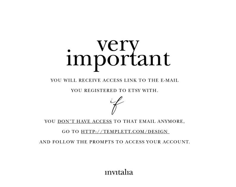 May include: Text on a white background that reads: "very important" You will receive access link to the e-mail you registered to Etsy with. if You don't have access to that email anymore, go to http://templett.com/design and follow the prompts to access your account. invıtalıa