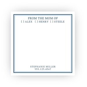 May include: A square white notepad with a double blue border. The top text reads FROM THE MOM OF [ ] ALEX [ ] HENRY [ ] STEELE. The bottom text reads STEPHANIE MILLER 555.123.4567. The design features clean lines and dark blue serif typography.