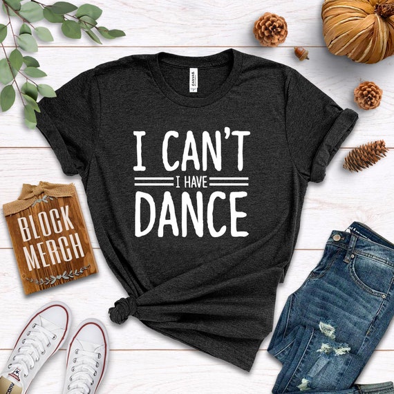 I Can't I Have Dance/ Shirt / Tank Top / Hoodie / Dance - Etsy