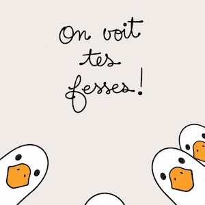 May include: A light beige background with the phrase "On voit tes fesses!" in black script. Several cartoon geese with white bodies and orange beaks and feet are positioned around the text.