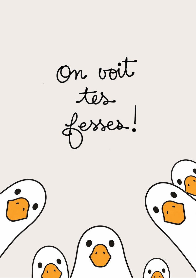 May include: A light beige background with the phrase "On voit tes fesses!" in black script. Several cartoon geese with white bodies and orange beaks and feet are positioned around the text.