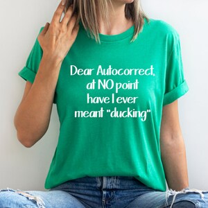 GRAPHIC TEE -   Dear Autocorrect, I did not mean ducking | potty mouth | Saying | Humorous | Snarky  |  Unisex Shirt