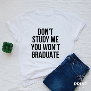 Funny quote shirt, sarcasm, Don&#39;t study me you won&#39;t graduate T-shirt, sassy slogan t shirt