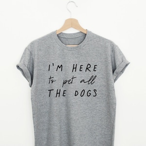 Funny dog shirt, I&#39;m here to pet all the dogs T-shirt, dog lover gift, cute dog shirt, unisex women&#39;s dog quote tee