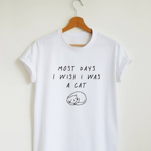 Funny cute cat shirt, most days I wish I was a cat T-shirt, unisex women&#39;s graphic tee, cat lover gift shirt, hipster t shirt