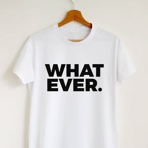 Whatever. T-shirt sassy whatever shirt sarcastic quote women or unisex tee whatever slogan stylish tumblr shirt