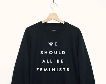 Feminist sweatshirt, we should all be feminists sweatshirt, womens or unisex feminist slogan sweat, feminist trending slogan