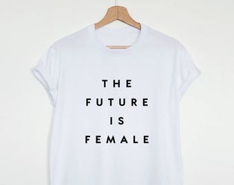 The future is female T-shirt, feminist shirt, womens or unisex feminist slogan shirt, future is female stylish fashion tee