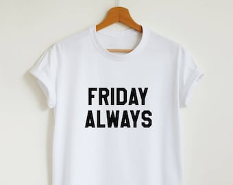 Friday always T-shirt, funny weekend slogan shirt, women's men's Friday t shirt