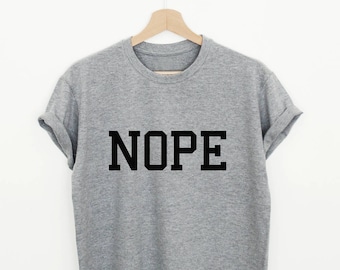 Nope T-shirt, sassy shirt, funny slogan shirt, unisex or women's nope shirt