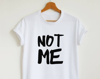 Not me T-shirt, funny slogan shirt, sassy sarcasm tee