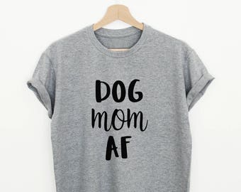 Dog Mom AF shirt, funny dog tshirt, crazy dog lady, dog lover gift