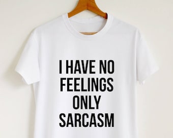 Funny shirt, I have no feelings only sarcasm T-shirt, sarcasm tee, sarcastic gift tshirt