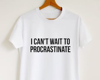 Funny quote shirt, funny procrastinator gift T-shirt women or unisex, I can't wait to procrastinate t shirt,  procrastination slogan shirt