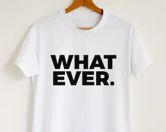 Whatever. T-shirt sassy whatever shirt sarcastic quote women or unisex tee whatever slogan stylish tumblr shirt
