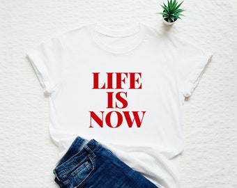 Inspirational shirt, life is now, mindfulness T-shirt, gift for her, motivational, empowering tee