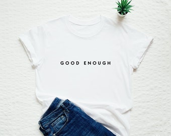 Good enough shirt, inspirational shirt, empowering T-shirt, encouraging shirt, self love t shirt, gift for her, gift for him