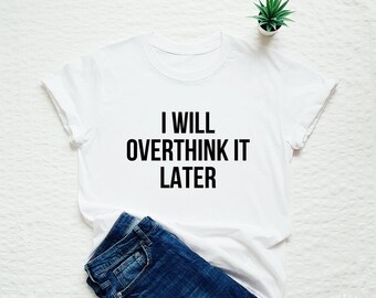 I will overthink it later T-shirt unisex or for men or women with saying sassy quote slogan tees fashion nice tops tshirts funny stylish