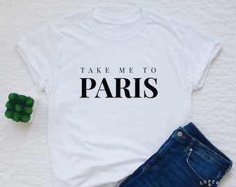 Paris T-shirt, take me to Paris gift shirt women or unisex, Paris slogan t shirt, ladies fashion shirt