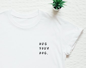 Hug your dog shirt, dog mom tshirt, dog lover gift, dog dad, cute dog pocket print tee