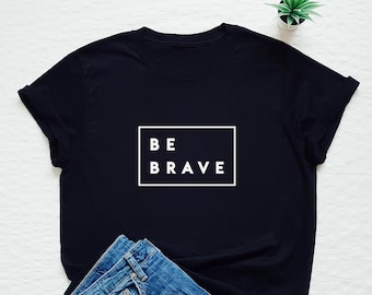 Be brave shirt, positive message tshirt, inspirational T-shirt, motivational gift