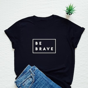 Be brave shirt, positive message tshirt, inspirational T-shirt, motivational gift