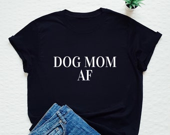 Dog Mom AF shirt, funny dog lover T-shirt, dog owner gift
