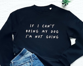 If I Can't Bring My Dog I'm Not Going sweatshirt, dog mom sweater, cute dog lover gift