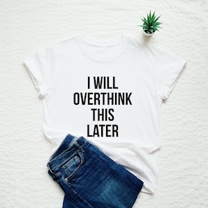 Funny overthinking shirt, gift for overthinkers, I will overthink this later T-shirt