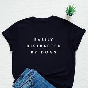 Funny dog shirt, Easily Distracted By Dogs, dog lover gift, dog mom, dog owner tee, fur mama, dog mama, dog dad