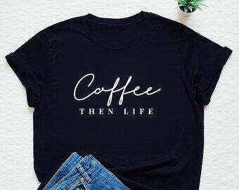 Coffee then life shirt, coffee lover tshirt, but first coffee, gift for coffee lovers