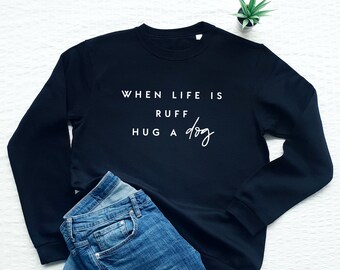 Dog sweatshirt, when life is ruff hug a dog, cute dog lover gift, dog mom, dog owner sweater