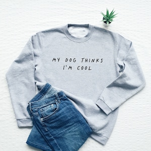 Dog sweatshirt, my dog thinks I'm cool, cute dog mom gift, dog dad, soft fleece dog lover sweatshirt