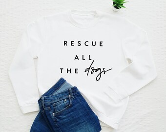 Dog Sweatshirt, Rescue All The Dogs Sweatshirt, Adopt Don't Shop, Gift For Dog Lovers