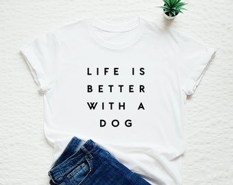 Dog Shirt, Life Is Better With A Dog, Dog Lover Gift, Dog Mom, Dog Owner Tee