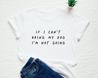 Funny dog shirt, dog mom tshirt, If I Can't Bring My Dog I'm Not Going, gift for dog lovers