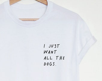 May include: White t-shirt with the text "I JUST WANT ALL THE DOGS." printed on the front.