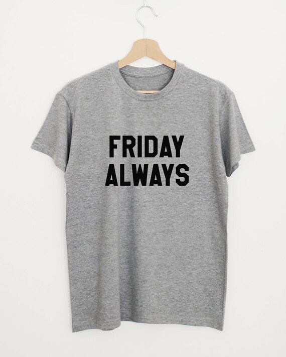 Friday Always T-shirt, Funny Weekend Slogan Shirt, Women's Men's