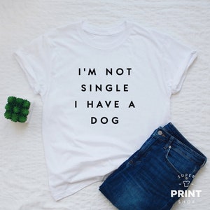 Funny Dog Mom T-Shirt: I&#39;m Not Single, I Have A Dog