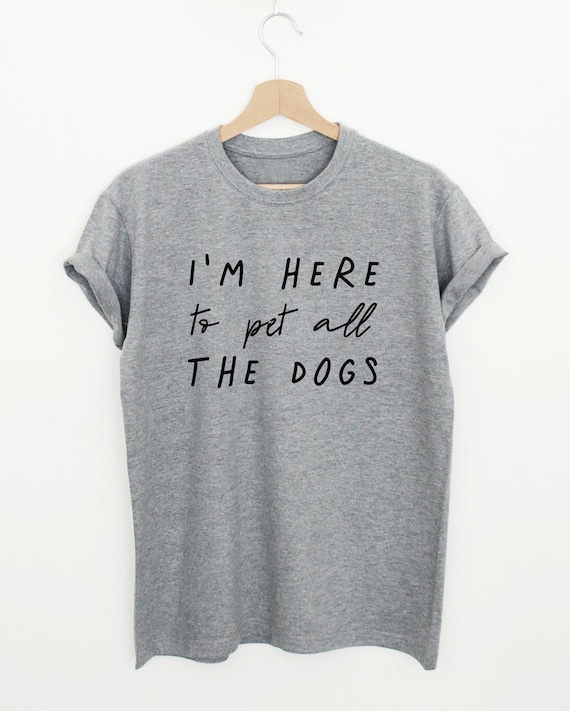 I'm Here To Pet All The Dogs Funny Gift T-Shirt I'm Here To Pet All The Dogs Funny Gift T-Shirt