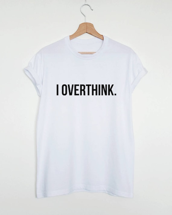 Funny slogan shirt, I overthink T-shirt, overthinking shirt for men women, sarcastic overthinker tee, funny gift for overthinkers